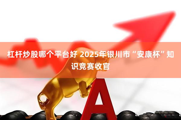 杠杆炒股哪个平台好 2025年银川市“安康杯”知识竞赛收官
