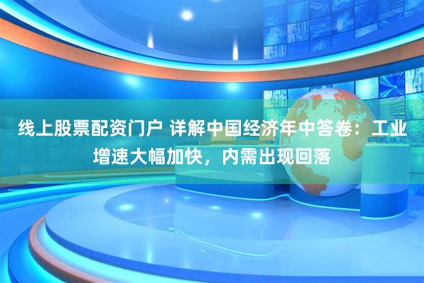 线上股票配资门户 详解中国经济年中答卷：工业增速大幅加快，内需出现回落