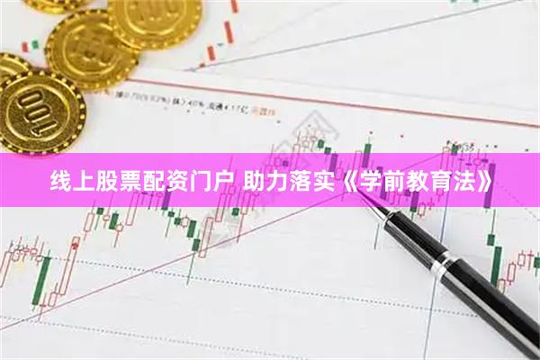 线上股票配资门户 助力落实《学前教育法》