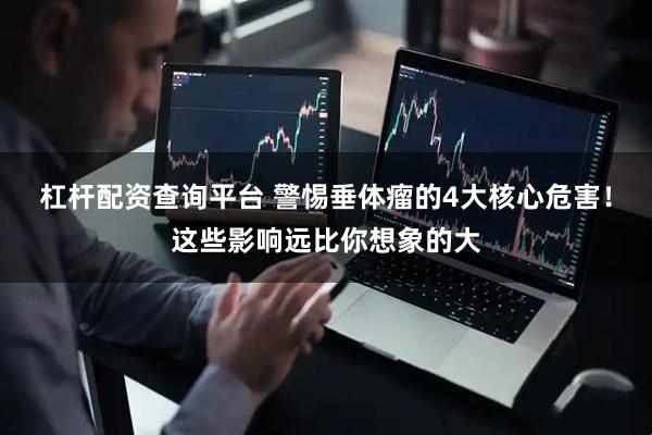 杠杆配资查询平台 警惕垂体瘤的4大核心危害！这些影响远比你想象的大